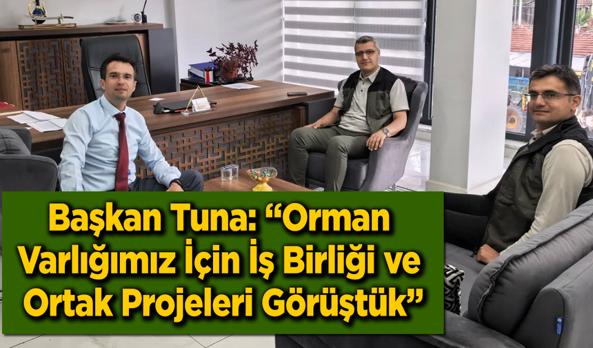 Başkan Tuna: “Orman Varlığımız İçin İş Birliği ve Ortak Projeleri Görüştük”