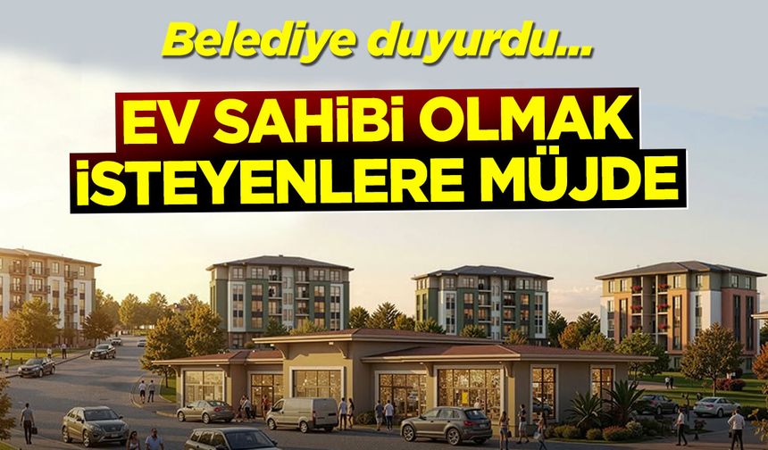 Belediye duyurdu: Ev sahibi olmak isteyenlere müjde