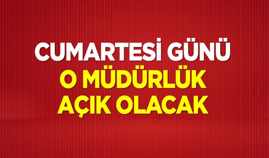 Cumartesi o müdürlük açık olacak