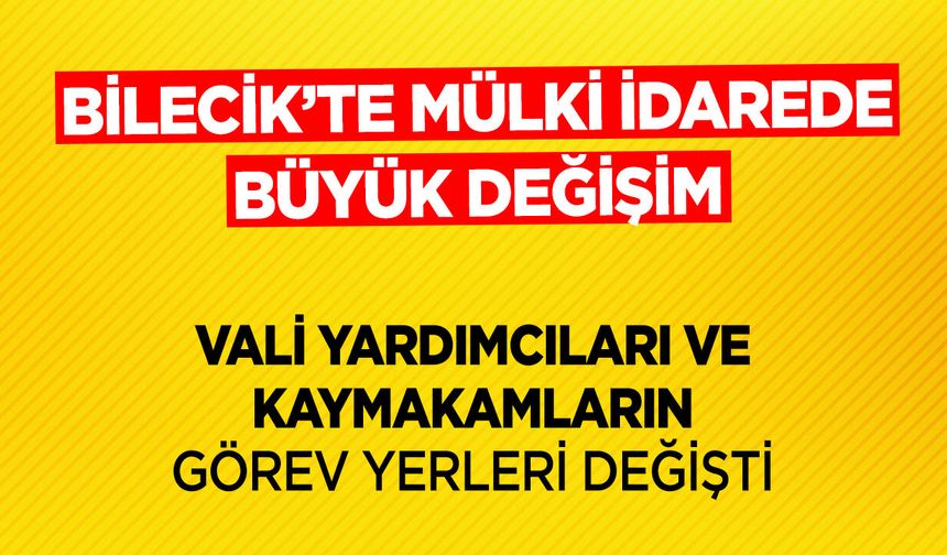 BİLECİK'TE MÜLKİ İDAREDE BÜYÜK DEĞİŞİM