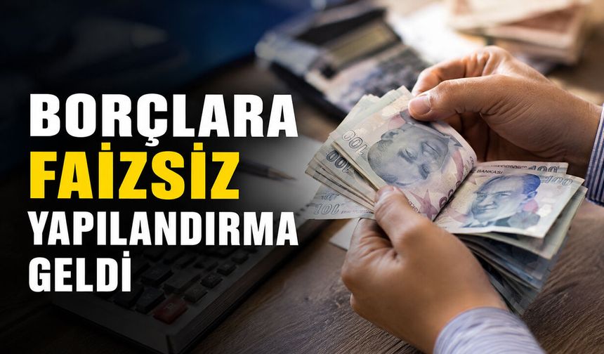 Borçlara faizsiz yapılandırma geldi