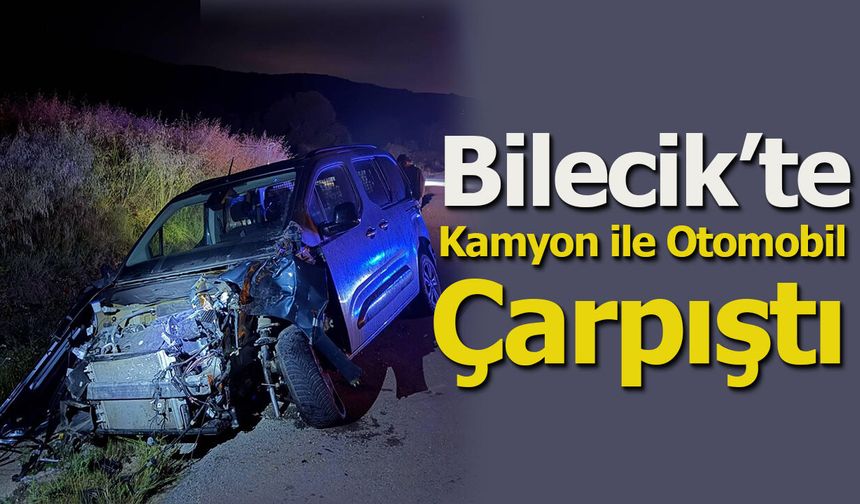 Bilecik'te Kamyon ile Otomobil Çarpıştı