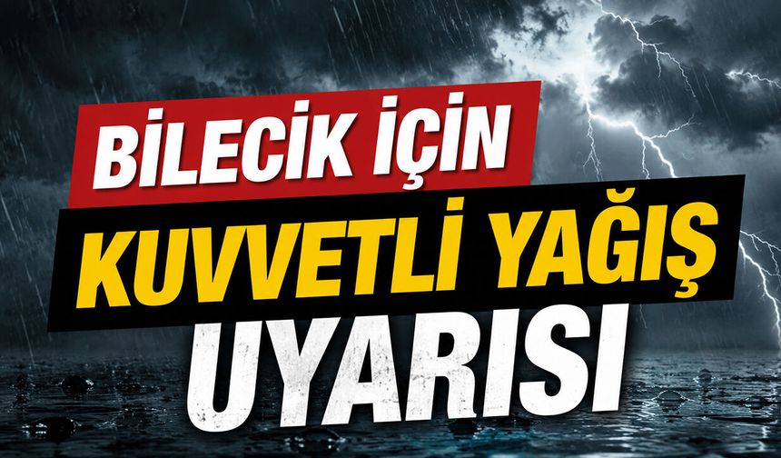 BİLECİK İÇİN KUVVETLİ YAĞIŞ UYARISI