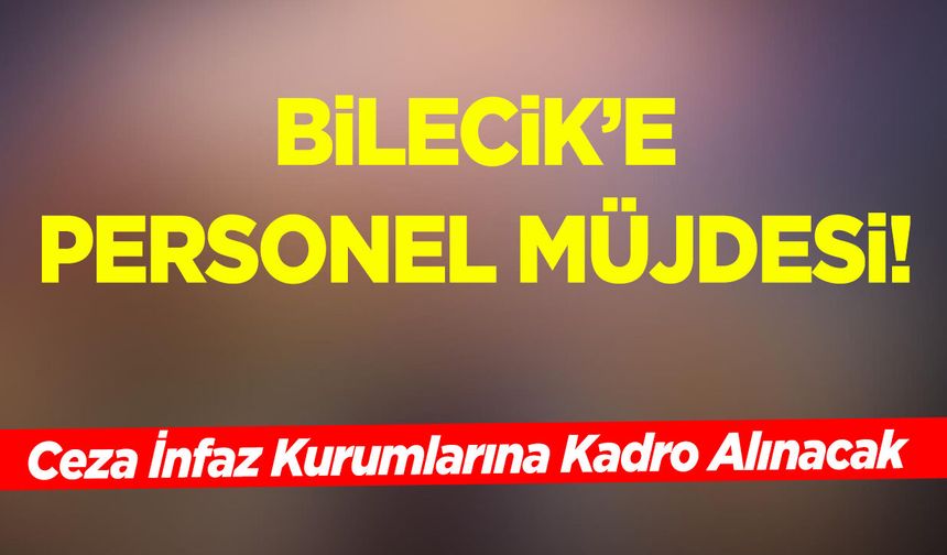 Bilecik’e Personel Müjdesi: Ceza İnfaz Kurumlarına Kadro Alınacak