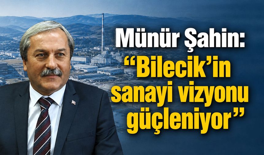 Münür Şahin: “Bilecik’in sanayi vizyonu güçleniyor”