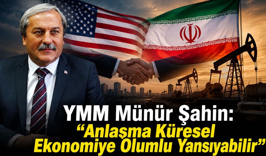 YMM Münür Şahin: “Anlaşma Küresel Ekonomiye Olumlu Yansıyabilir”