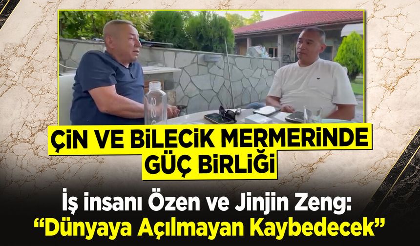 Çin ve Bilecik Mermerinde Güç Birliği Mesajı