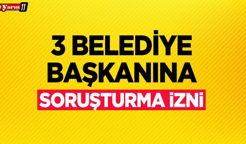 3 Belediye Başkanına Soruşturma İzni