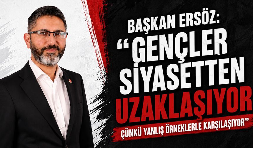 Başkan Ersöz: “Gençler Siyasetten Uzaklaşıyor Çünkü Yanlış Örneklerle Karşılaşıyor”