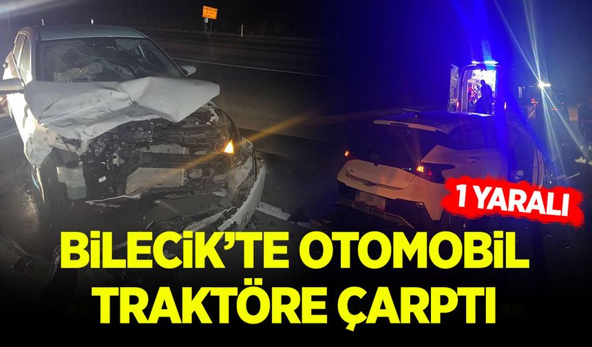 Bilecik’te Otomobil Traktöre Çarptı: 1 Yaralı