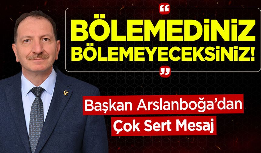 Başkan Arslanboğa'dan Çok Sert Mesaj: "Bölemediniz, Bölemeyeceksiniz!"