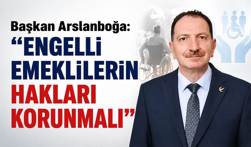 Başkan Arslanboğa: "Engelli Emeklilerin Hakları Korunmalı"