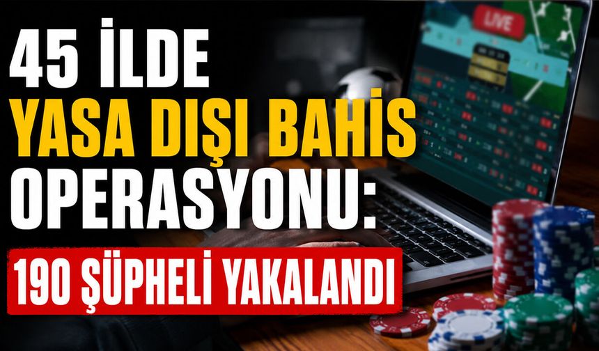 45 İlde Yasa Dışı Bahis Operasyonu: 190 Şüpheli Yakalandı