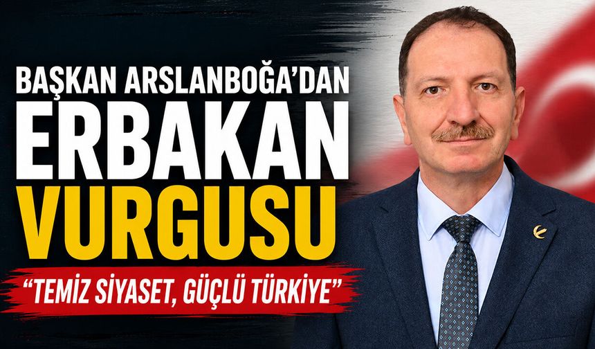 Başkan Arslanboğa’dan Erbakan Vurgusu: “Temiz Siyaset, Güçlü Türkiye”