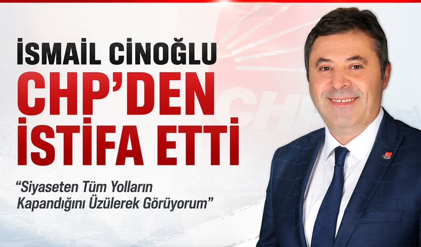 İsmail Cinoğlu CHP’den İstifa Etti