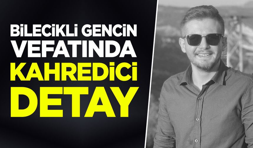 Bilecikli gencin vefatında kahredici detay