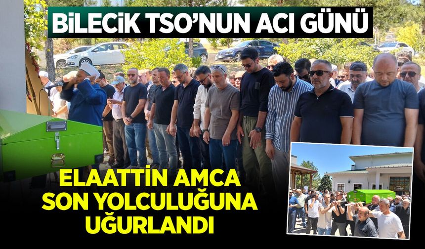 Bilecik TSO'nun acı günü: Elaattin Amca Son Yolculuğuna Uğurlandı