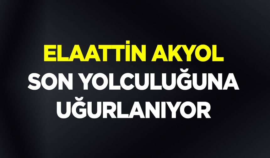 Elaattin Akyol Son Yolculuğuna Uğurlanıyor