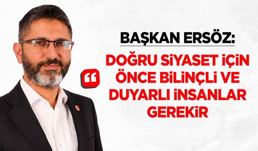 Başkan Ersöz: “Doğru Siyaset İçin Önce Bilinçli ve Duyarlı İnsanlar Gerekir”