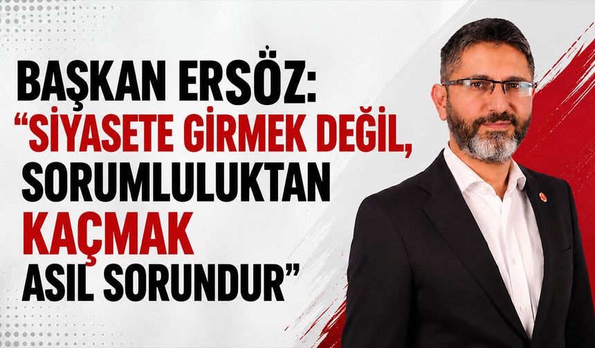 Başkan Ersöz: “Siyasete Girmek Değil, Sorumluluktan Kaçmak Asıl Sorundur”