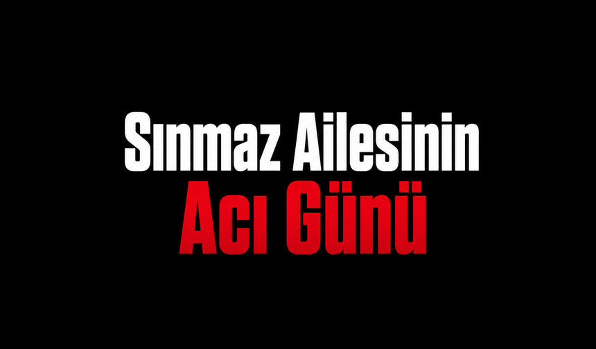 Sınmaz Ailesinin acı günü