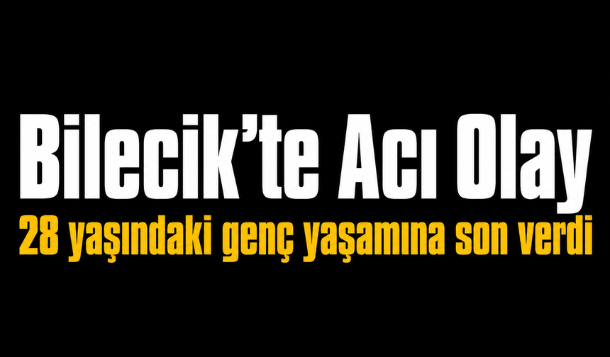 Bilecik'te Acı Olay: 28 yaşındaki genç yaşamına son verdi