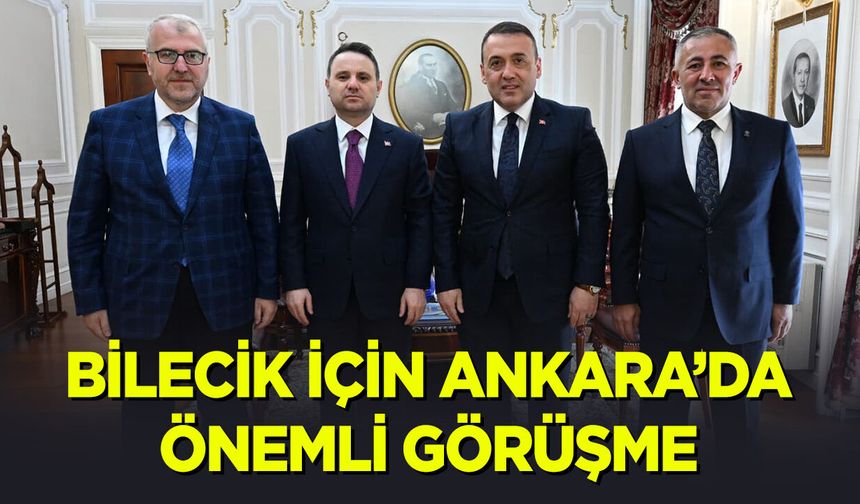 Bilecik İçin Ankara’da Önemli Görüşme