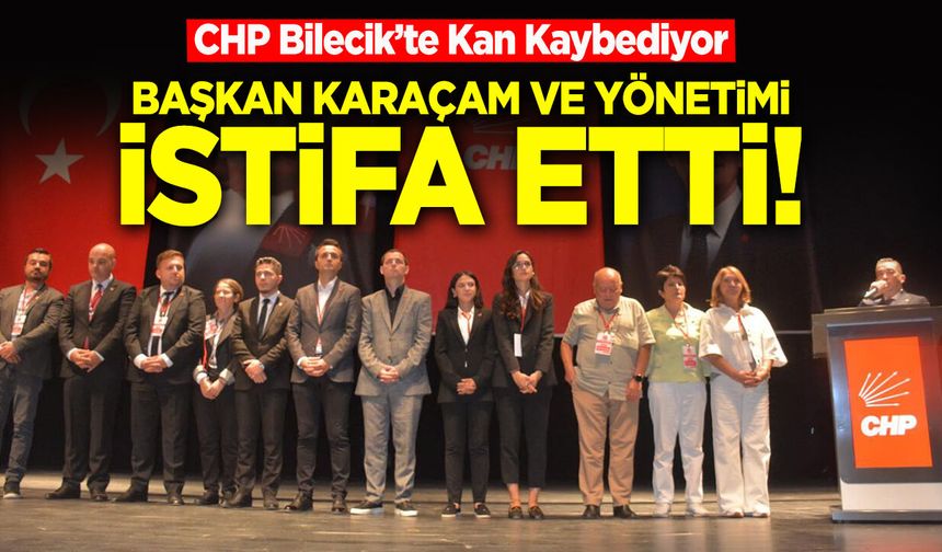 CHP Bilecik Merkez İlçe Başkanı Melih Karaçam ve Yönetimi İstifa Etti