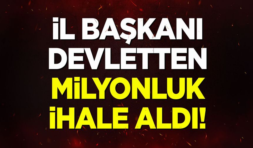 İl başkanı devletten milyonluk ihale aldı