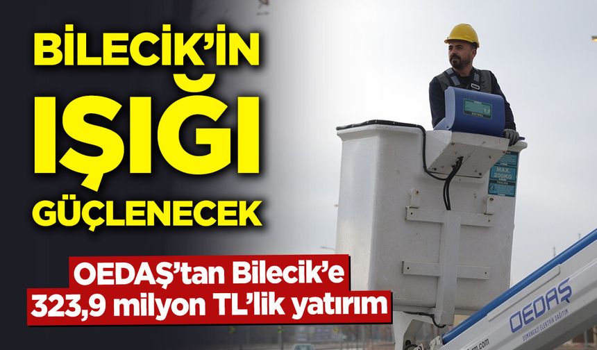 Bilecik’in ışığı güçlenecek: OEDAŞ’tan Bilecik’e 323,9 milyon TL’lik yatırım