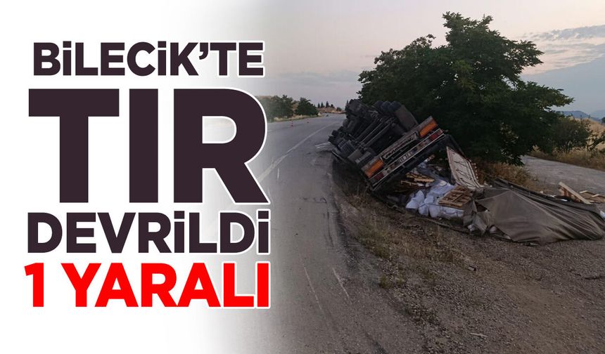 Bilecik'te tır devrildi: 1 yaralı