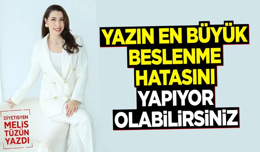 Yazın En Büyük Beslenme Hatasını Yapıyor Olabilirsiniz