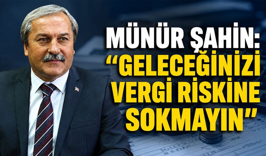 Münür Şahin: ''Geleceğinizi Vergi Riskine Sokmayın''