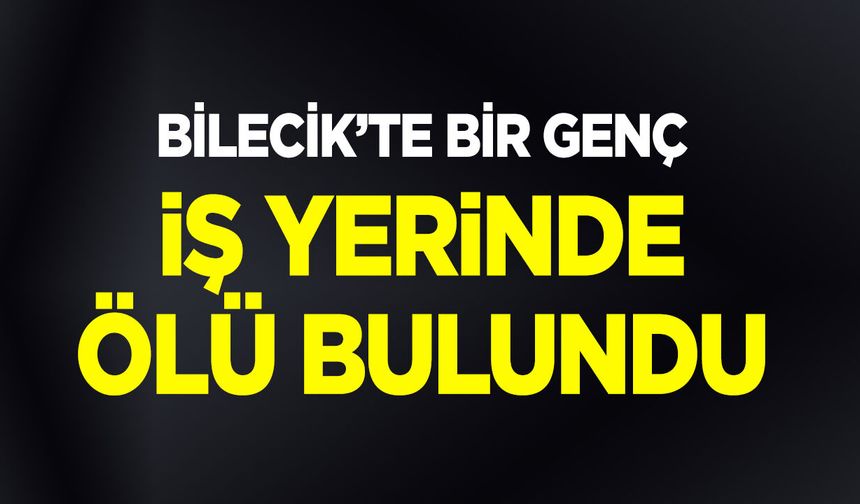 Bilecik'te bir genç iş yerinde ölü bulundu
