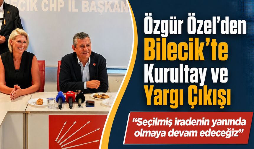 Özgür Özel'den Bilecik'te Kurultay ve Yargı Çıkışı