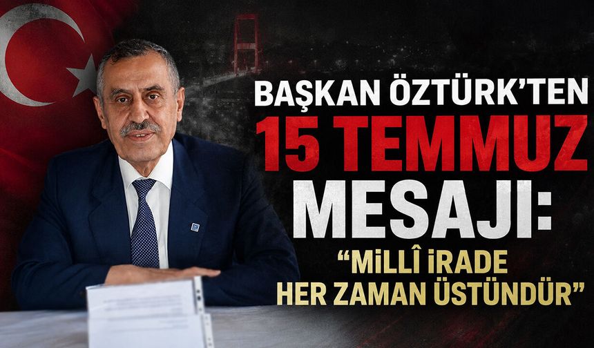 Başkan Öztürk’ten 15 Temmuz Mesajı: “Millî İrade Her Zaman Üstündür”