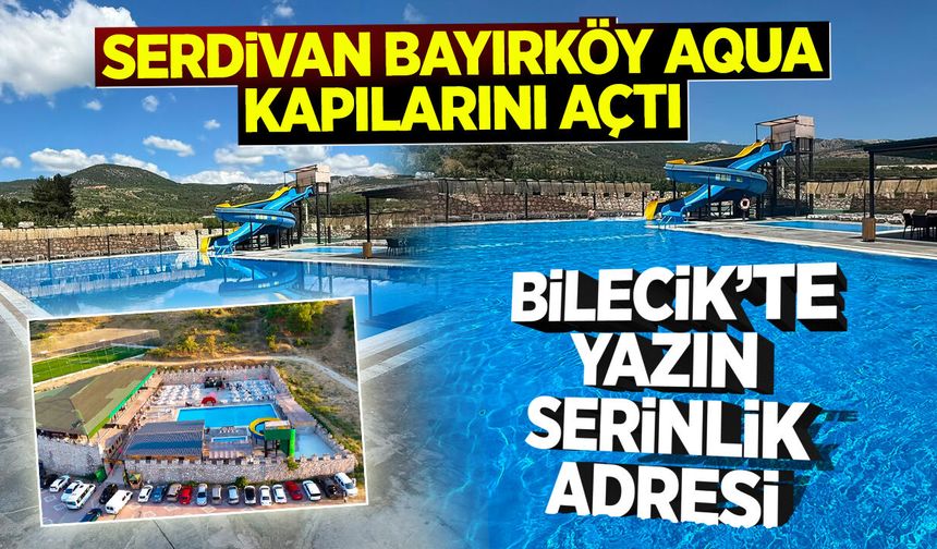 Bilecik’te Yazın Serinlik Adresi: Serdivan Bayırköy Aqua Kapılarını Açtı