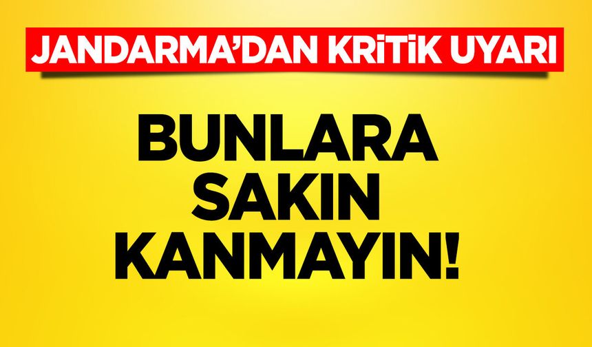Jandarmadan Kritik Uyarı: Bunlara Sakın Kanmayın!