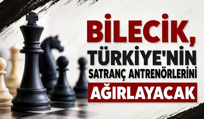 Bilecik, Türkiye'nin Satranç Antrenörlerini Ağırlayacak