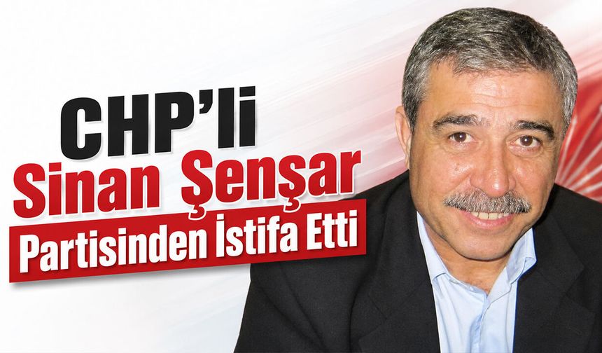 CHP'li Sinan Şenşar Partisinden İstifa Etti