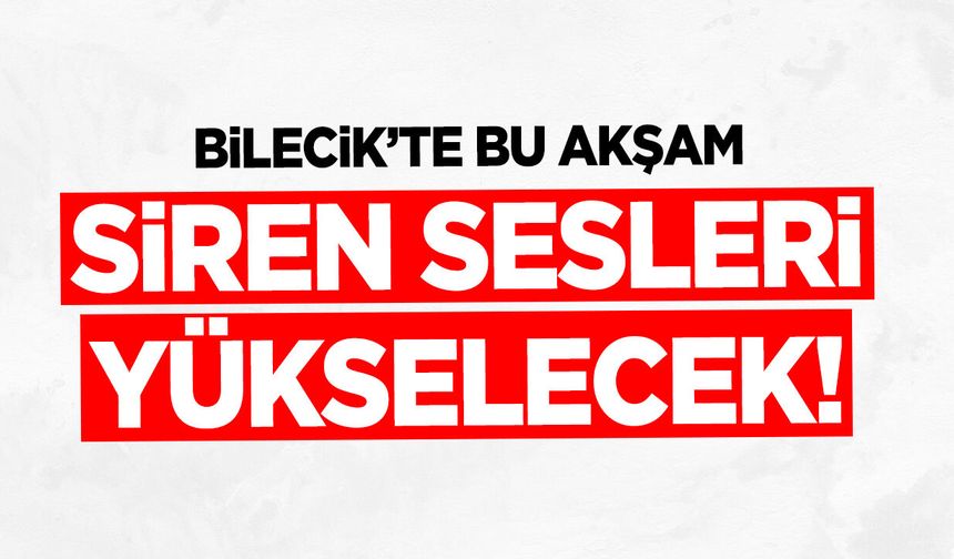Bilecik'te Bu Akşam Siren Sesleri Yükselecek!