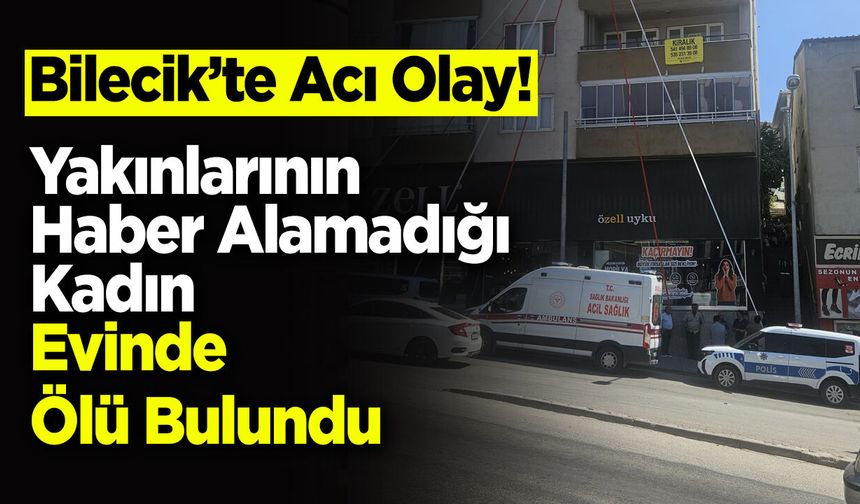 Bilecik'te Acı Olay! Yakınlarının Haber Alamadığı Kadın Evinde Ölü Bulundu