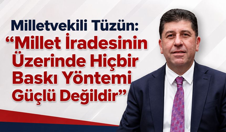 Milletvekili Tüzün: “Millet İradesinin Üzerinde Hiçbir Baskı Yöntemi Güçlü Değildir”
