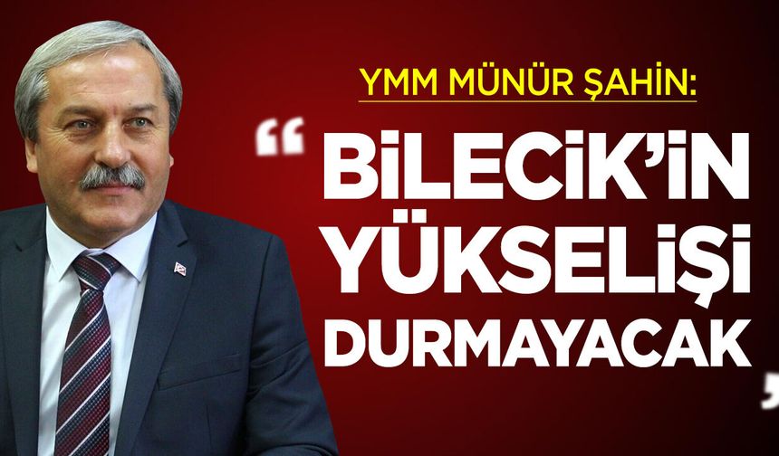 YMM Şahin: ''“Bilecik’in Yükselişi Durmayacak”
