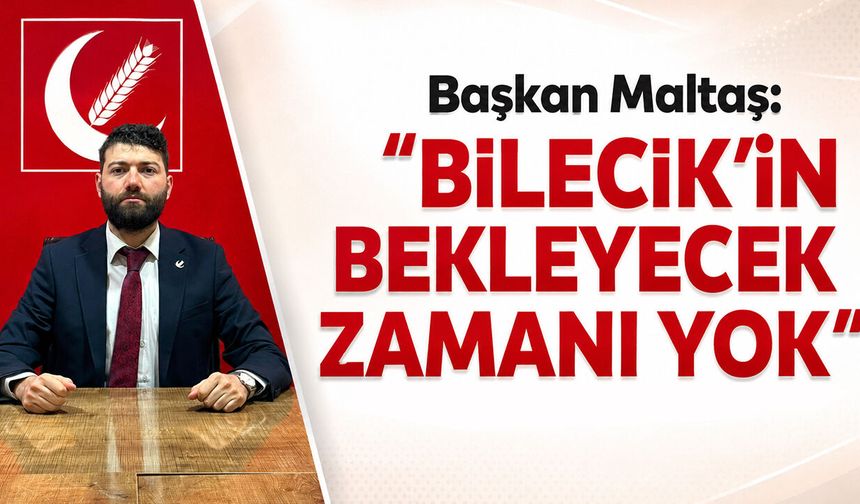 YRP İlçe Başkanı Maltaş: ''Bilecik'in Bekleyecek Zamanı Yok''