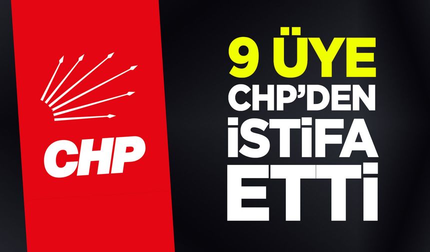 9 Üye CHP'den İstifa Etti