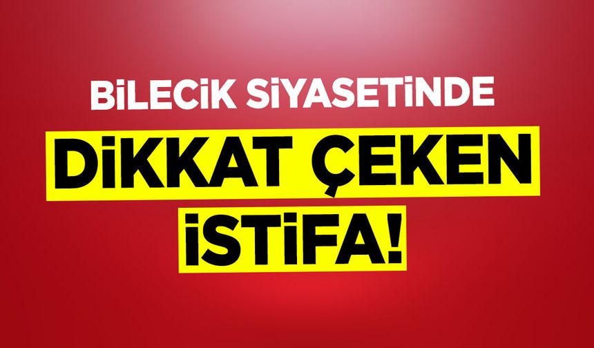 Bilecik Siyasetinde Dikkat Çeken İstifa!