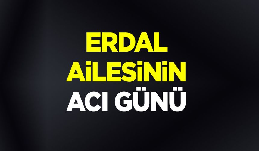 Erdal Ailesinin Acı Günü