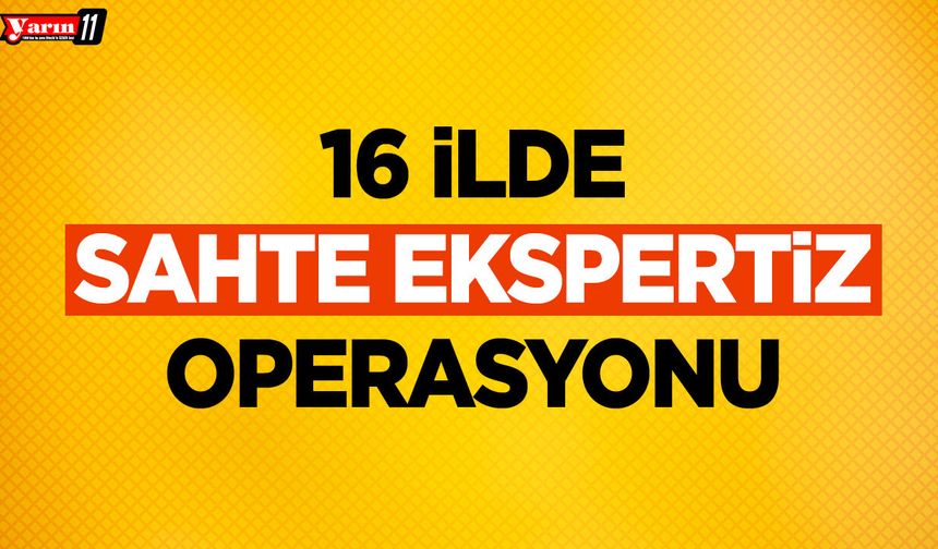 16 İlde Sahte Ekspertiz Operasyonu