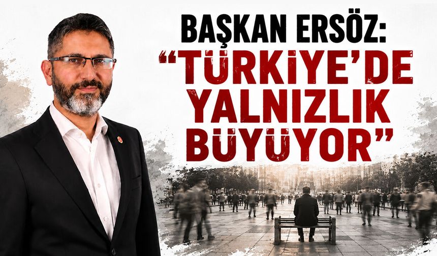 Başkan Ersöz: ''Türkiye’de Yalnızlık Büyüyor''